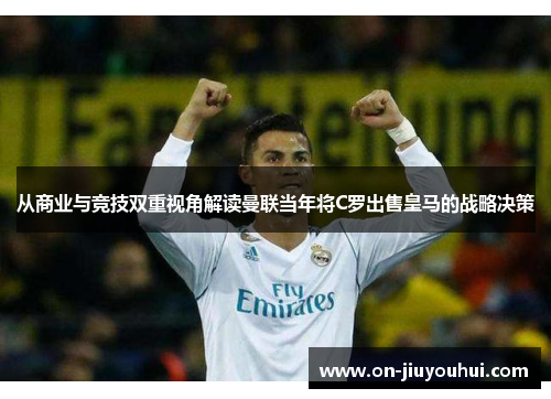 从商业与竞技双重视角解读曼联当年将C罗出售皇马的战略决策