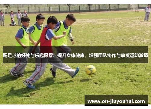 踢足球的好处与乐趣探索：提升身体健康、增强团队协作与享受运动激情
