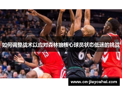 如何调整战术以应对森林狼核心球员状态低迷的挑战