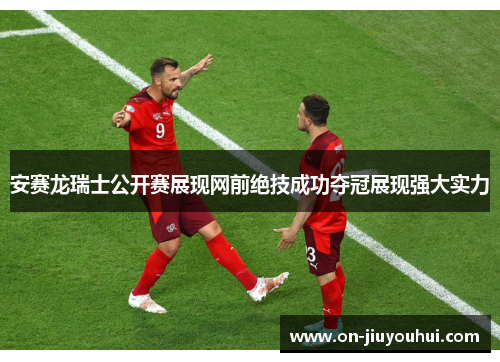 安赛龙瑞士公开赛展现网前绝技成功夺冠展现强大实力 安赛龙瑞士公开赛展现网前绝技成功夺冠展现强大实力