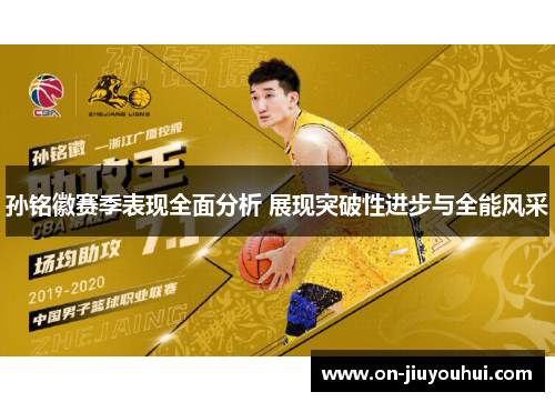 孙铭徽赛季表现全面分析 展现突破性进步与全能风采 孙铭徽赛季表现全面分析 展现突破性进步与全能风采