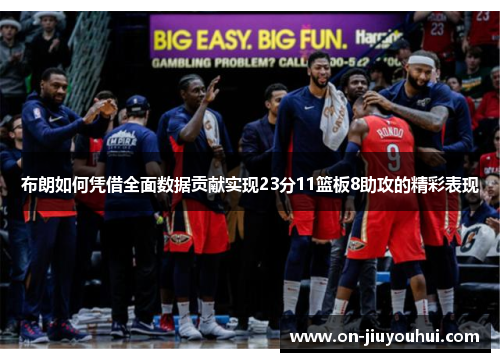 布朗如何凭借全面数据贡献实现23分11篮板8助攻的精彩表现 布朗如何凭借全面数据贡献实现23分11篮板8助攻的精彩表现