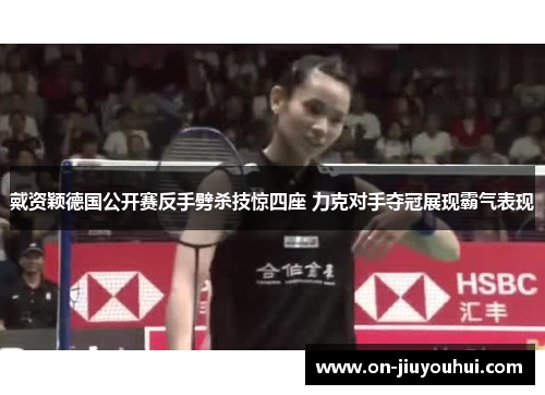 戴资颖德国公开赛反手劈杀技惊四座 力克对手夺冠展现霸气表现