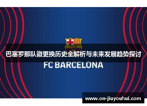 巴塞罗那队徽更换历史全解析与未来发展趋势探讨 巴塞罗那队徽更换历史全解析与未来发展趋势探讨