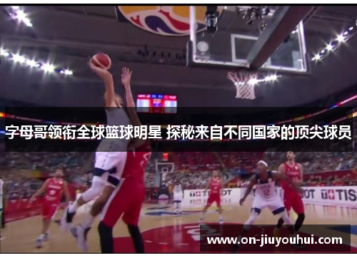 字母哥领衔全球篮球明星 探秘来自不同国家的顶尖球员 字母哥领衔全球篮球明星 探秘来自不同国家的顶尖球员
