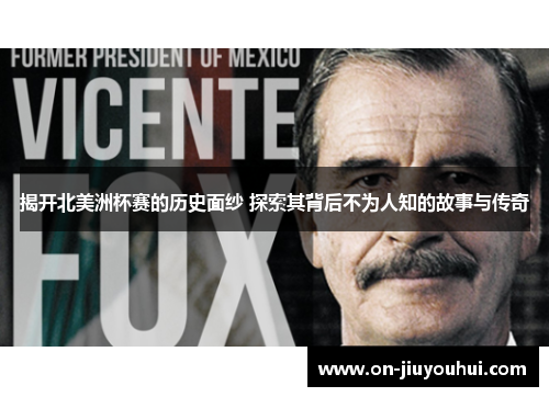 揭开北美洲杯赛的历史面纱 探索其背后不为人知的故事与传奇 揭开北美洲杯赛的历史面纱 探索其背后不为人知的故事与传奇