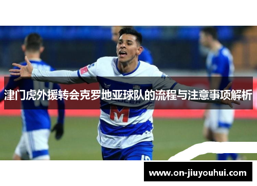 津门虎外援转会克罗地亚球队的流程与注意事项解析 津门虎外援转会克罗地亚球队的流程与注意事项解析