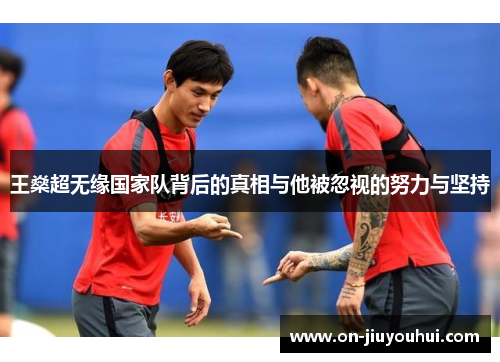 王燊超无缘国家队背后的真相与他被忽视的努力与坚持