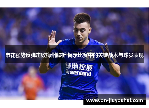 申花强势反弹击败梅州解析 揭示比赛中的关键战术与球员表现 申花强势反弹击败梅州解析 揭示比赛中的关键战术与球员表现