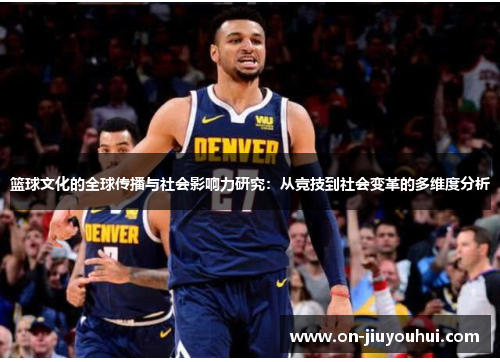 篮球文化的全球传播与社会影响力研究:从竞技到社会变革的多维度分析 篮球文化的全球传播与社会影响力研究:从竞技到社会变革的多维度分析