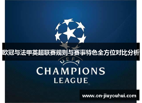 欧冠与法甲英超联赛规则与赛事特色全方位对比分析 欧冠与法甲英超联赛规则与赛事特色全方位对比分析