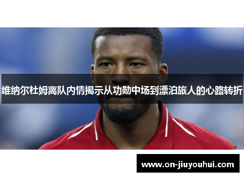 维纳尔杜姆离队内情揭示从功勋中场到漂泊旅人的心路转折 维纳尔杜姆离队内情揭示从功勋中场到漂泊旅人的心路转折