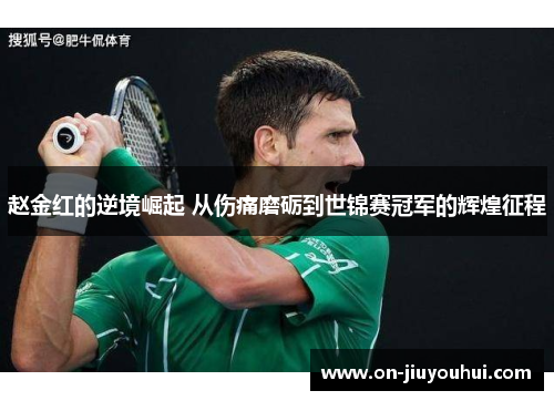 赵金红的逆境崛起 从伤痛磨砺到世锦赛冠军的辉煌征程