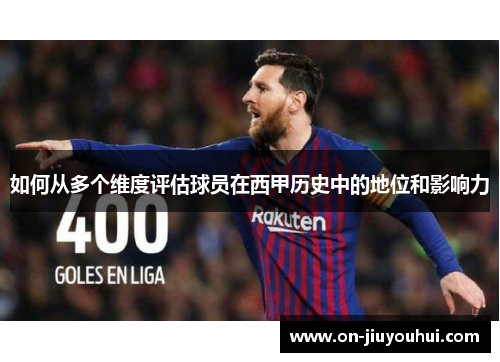 如何从多个维度评估球员在西甲历史中的地位和影响力 如何从多个维度评估球员在西甲历史中的地位和影响力