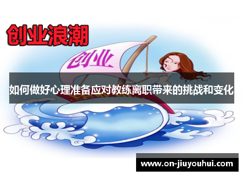 如何做好心理准备应对教练离职带来的挑战和变化 如何做好心理准备应对教练离职带来的挑战和变化