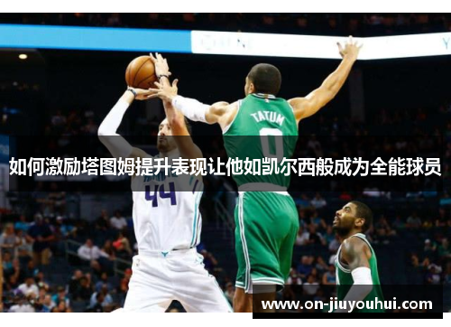 如何激励塔图姆提升表现让他如凯尔西般成为全能球员