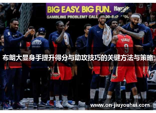 布朗大显身手提升得分与助攻技巧的关键方法与策略