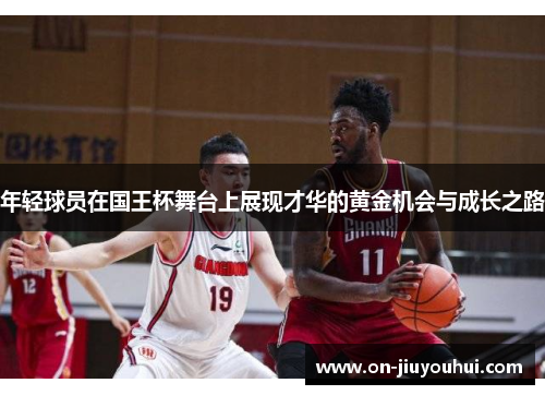 年轻球员在国王杯舞台上展现才华的黄金机会与成长之路