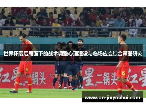 世界杯落后局面下的战术调整心理建设与临场应变综合策略研究