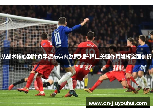 从战术核心到胜负手德布劳内欧冠对阵拜仁关键作用解析全面剖析