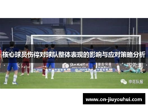 核心球员伤停对球队整体表现的影响与应对策略分析