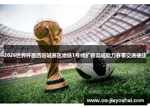 2026世界杯墨西哥城赛区地铁1号线扩容完成助力赛事交通便捷