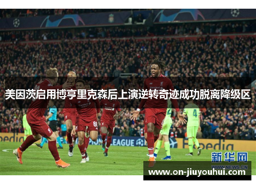 美因茨启用博亨里克森后上演逆转奇迹成功脱离降级区