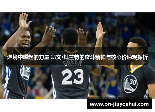 逆境中崛起的力量 凯文·杜兰特的奋斗精神与核心价值观探析 逆境中崛起的力量 凯文·杜兰特的奋斗精神与核心价值观探析