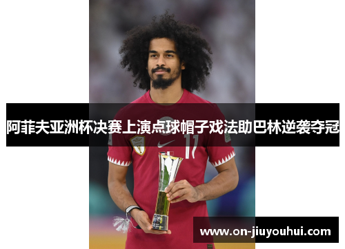 阿菲夫亚洲杯决赛上演点球帽子戏法助巴林逆袭夺冠 阿菲夫亚洲杯决赛上演点球帽子戏法助巴林逆袭夺冠
