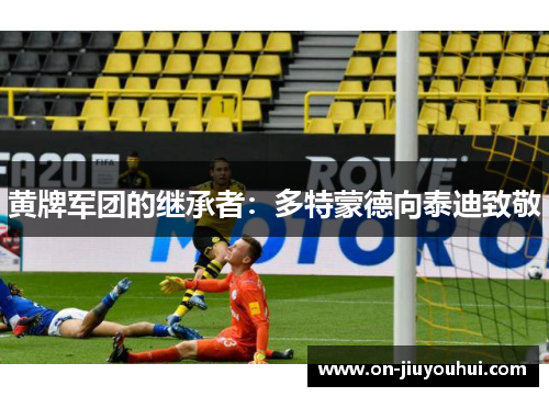 黄牌军团的继承者:多特蒙德向泰迪致敬 黄牌军团的继承者:多特蒙德向泰迪致敬