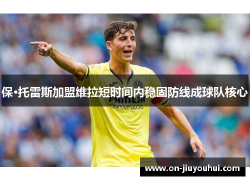 保·托雷斯加盟维拉短时间内稳固防线成球队核心 保·托雷斯加盟维拉短时间内稳固防线成球队核心
